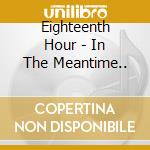 Eighteenth Hour - In The Meantime.. cd