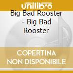 Big Bad Rooster - Big Bad Rooster cd musicale di Big Bad Rooster