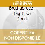 Bruthabruce - Dig It Or Don'T cd