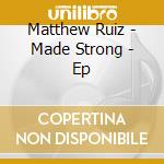 Matthew Ruiz - Made Strong - Ep cd