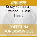 Kristy Chmura - Stained...Glass Heart cd musicale di Kristy Chmura