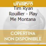 Tim Ryan Rouillier - Play Me Montana cd