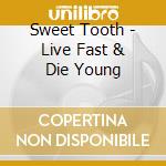 Sweet Tooth - Live Fast & Die Young cd