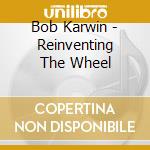 Bob Karwin - Reinventing The Wheel cd