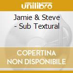 Jamie & Steve - Sub Textural cd musicale di Jamie & Steve