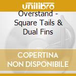 Overstand - Square Tails & Dual Fins cd