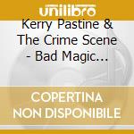 Kerry Pastine & The Crime Scene - Bad Magic Baby cd musicale di Kerry & The Crime Scene Pastine