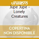 Jupe Jupe - Lonely Creatures cd musicale di Jupe Jupe