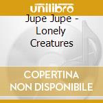 Jupe Jupe - Lonely Creatures cd