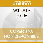 Wali Ali - To Be cd musicale di Wali Ali