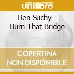 Ben Suchy - Burn That Bridge cd