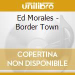 Ed Morales - Border Town cd