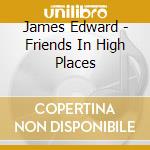 James Edward - Friends In High Places cd musicale di James Edward