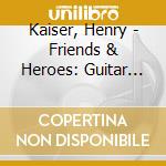 Kaiser, Henry - Friends & Heroes: Guitar Duets cd musicale di Kaiser, Henry