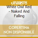 White Owl Red - Naked And Falling cd
