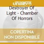 Destroyer Of Light - Chamber Of Horrors cd musicale di Destroyer Of Light