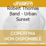 Robert Thomas Band - Urban Sunset cd musicale di Robert Thomas Band