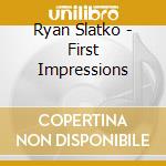 Ryan Slatko - First Impressions cd musicale di Ryan Slatko