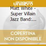 Matt White - Super Villain Jazz Band: Worlds Wide cd