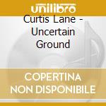 Curtis Lane - Uncertain Ground cd