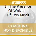 In The Presence Of Wolves - Of Two Minds cd