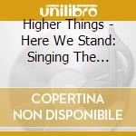 Higher Things - Here We Stand: Singing The Hymns Of Reformation cd musicale di Higher Things