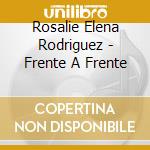 Rosalie Elena Rodriguez - Frente A Frente cd musicale di Rosalie Elena Rodriguez