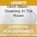 Ulrich Ellison - Dreaming In The House cd