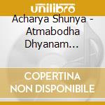 Acharya Shunya - Atmabodha Dhyanam Meditation cd musicale di Acharya Shunya