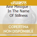 Aine Minogue - In The Name Of Stillness cd musicale di Aine Minogue