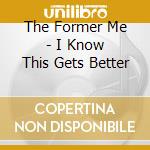 The Former Me - I Know This Gets Better cd musicale di The Former Me