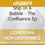 Ship In A Bubble - The Confluence Ep cd