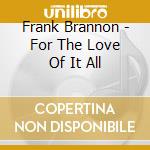 Frank Brannon - For The Love Of It All