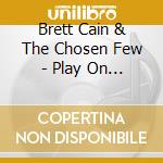 Brett Cain & The Chosen Few - Play On B cd musicale di Brett Cain & The Chosen Few