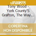 Tony Wood - York County'S Grafton, The Way It Used To Be cd musicale di Tony Wood