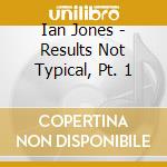 Ian Jones - Results Not Typical, Pt. 1 cd