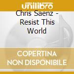 Chris Saenz - Resist This World cd