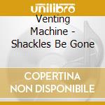 Venting Machine - Shackles Be Gone cd
