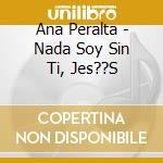 Ana Peralta - Nada Soy Sin Ti, Jes??S cd