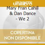 Mary Fran Cahill & Dan Dance - We 2 cd
