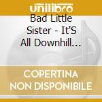 Bad Little Sister - It'S All Downhill From Here cd
