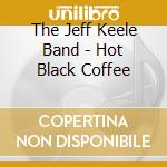 The Jeff Keele Band - Hot Black Coffee cd musicale di The Jeff Keele Band