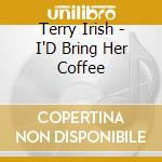 Terry Irish - I'D Bring Her Coffee cd