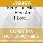 Kerry Joe Allen - Here Am I Lord... cd musicale di Kerry Joe Allen