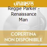 Reggie Parker - Renaissance Man cd musicale di Reggie Parker