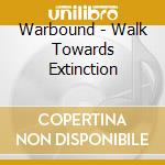 Warbound - Walk Towards Extinction cd