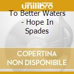 To Better Waters - Hope In Spades cd