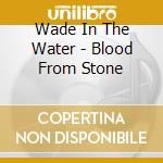 Wade In The Water - Blood From Stone cd
