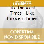 Like Innocent Times - Like Innocent Times cd musicale di Like Innocent Times