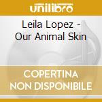 Leila Lopez - Our Animal Skin cd